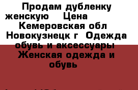 Продам дубленку женскую  › Цена ­ 15 000 - Кемеровская обл., Новокузнецк г. Одежда, обувь и аксессуары » Женская одежда и обувь   
